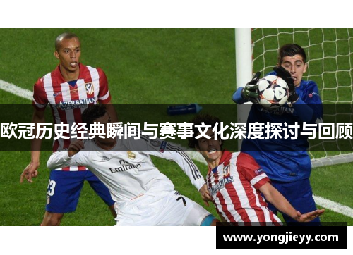 欧冠历史经典瞬间与赛事文化深度探讨与回顾