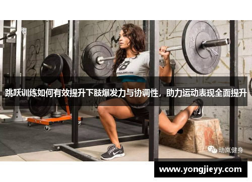 跳跃训练如何有效提升下肢爆发力与协调性，助力运动表现全面提升